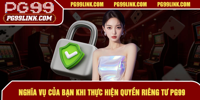 Nghĩa vụ của bạn khi thực hiện quyền riêng tư PG99