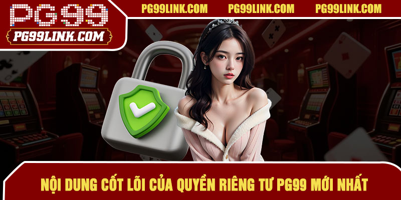 Nội dung cốt lõi của quyền riêng tư PG99 mới nhất