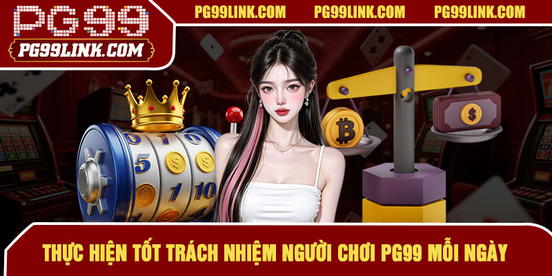 Thực hiện tốt trách nhiệm người chơi PG99 mỗi ngày