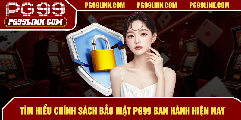 Tìm hiểu chính sách bảo mật PG99 ban hành hiện nay