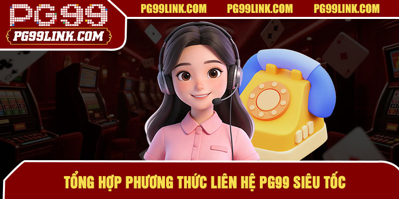 Tổng hợp phương thức liên hệ PG99 siêu tốc